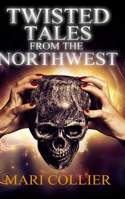 Twisted Tales From The Northwest: Large Print Hardcover Edition by Mari Collier