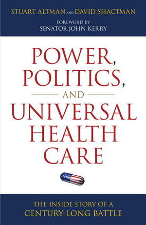 Power, Politics, and Universal Health Care: The Inside Story of a Century-Long Battle by Stuart H. Altman, John Kerry, David Shactman