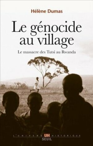 Le génocide au village : Le massacre des Tutsi au Rwanda by Hélène Dumas