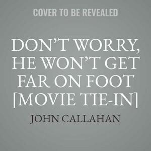 Don't Worry, He Won't Get Far on Foot [movie Tie-In] by John Callahan