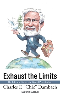 Exhaust the Limits: The Life and Times of a Global Peacebuilder by Charles F. Dambach