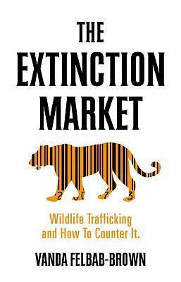 The Extinction Market: Wildlife Trafficking and How to Counter It by Vanda Felbab-Brown, Vanda Felbab-Brown