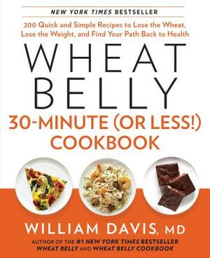 Wheat Belly 30-Minute (or Less!) Cookbook: 200 Quick and Simple Recipes to Lose the Wheat, Lose the Weight, and Find Your P Ath Back to Health by William Davis