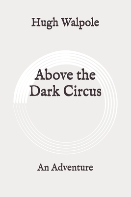 Above the Dark Circus: An Adventure: Original by Hugh Walpole