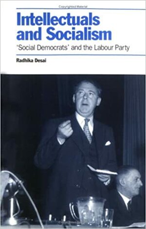 Intellectuals and Socialism: Social Democrats and the British Labour Party by Radhika Desai