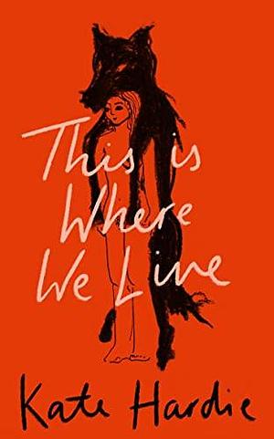 This Is Where We Live: the remarkable literary debut by Kate Hardie, Kate Hardie