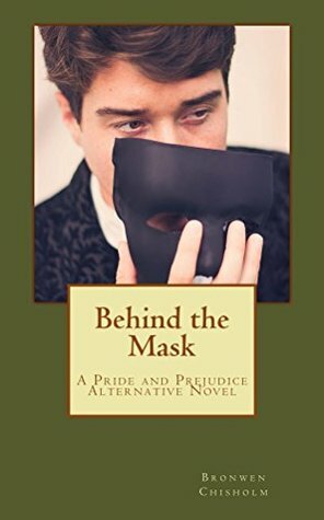 Behind the Mask: A Pride & Prejudice Alternative Novel by Bronwen Chisholm