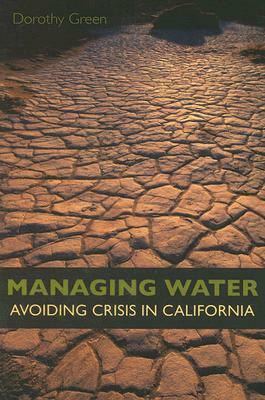 Managing Water: Avoiding Crisis in California by Dorothy Green