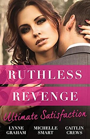 Ruthless Revenge: Ultimate Satisfaction: Bought For The Greek's Revenge/Wedded, Bedded, Betrayed/At The Count's Bidding by Caitlin Crews, Michelle Smart, Lynne Graham