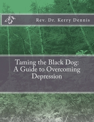 Taming the Black Dog: A Guide to Overcoming Depression by Kerry B. Dennis