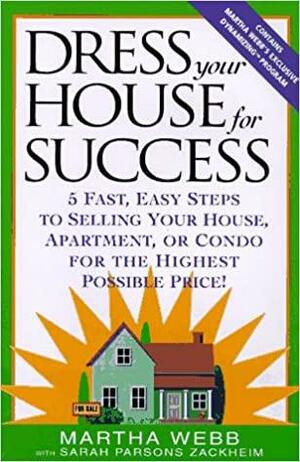 Dress Your House for Success: 5 Fast, Easy Steps to Selling Your House, Apartment, or Condo for the Highest Po Ssible Price! by Martha Webb, Sarah Parsons Zackheim