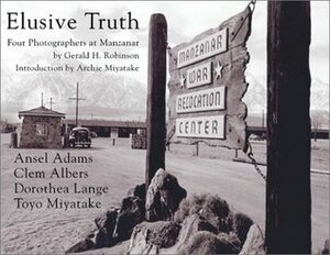 Elusive Truth: Four Photographers at Manzanar by Dorothea Lange, Gerald H. Robinson, Ansel Adams, Clem Albers, Toyo Miyatake