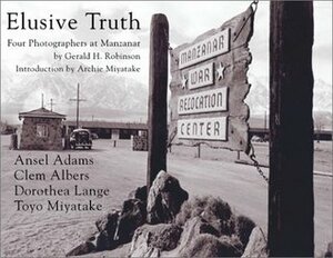 Elusive Truth: Four Photographers at Manzanar by Ansel Adams, Dorothea Lange, Clem Albers, Gerald H. Robinson, Toyo Miyatake