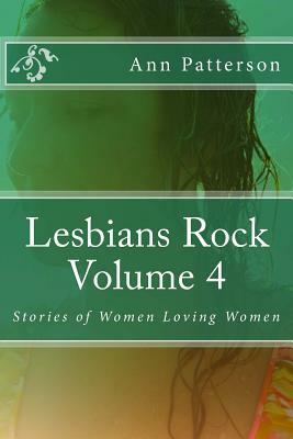 Lesbians Rock Volume 4: Stories of Women Loving Women by Ann Patterson