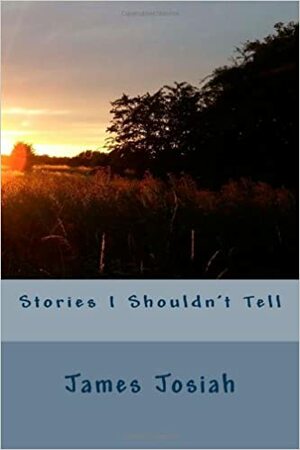 Stories I Shouldn't Tell by James Josiah