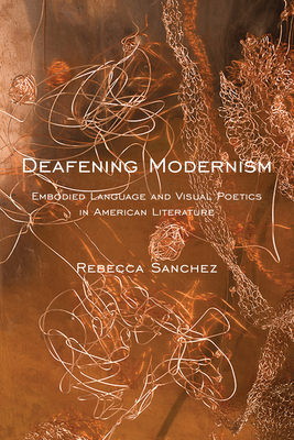 Deafening Modernism: Embodied Language and Visual Poetics in American Literature by Rebecca Sanchez