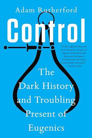 Control: The Dark History and Troubling Present of Eugenics by Adam Rutherford