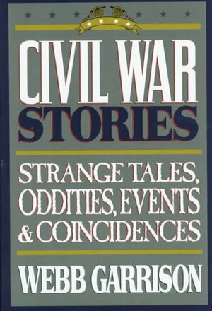 Civil War Stories: A Collection of Strange Tales, Oddities, Events and Coincidences by Webb Garrison