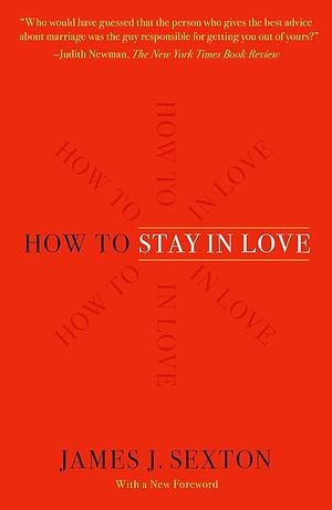 How to Stay in Love: A Divorce Lawyer's Guide to Staying Together  by James J. Sexton