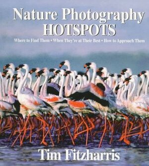 Nature Photography Hot Spots: Where to Find Them, When They're at Their Best and How to Approach Them by Tim Fitzharris