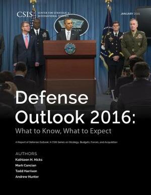 Defense Outlook 2016: What to Know, What to Expect by Mark F. Cancian, Todd Harrison, Kathleen H. Hicks