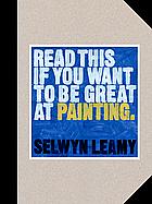 Read This If You Want to Be Great at Painting by Selwyn Leamy