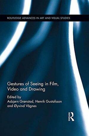 Gestures of Seeing in Film, Video and Drawing by Henrik Gustafsson, Asbjørn Grønstad, Øyvind Vågnes