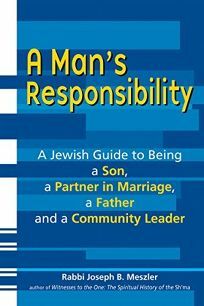 A Man's Responsibility: A Jewish Guide to Being a Son, a Partner in Marriage, a Father and a Community Leader by Joseph B. Meszler