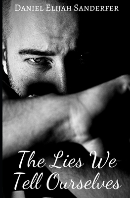 The Lies We Tell Ourselves by Daniel Elijah Sanderfer