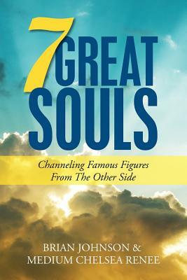 7 Great Souls: Channeling Famous Figures from the Other Side by Medium Chelsea Renee, Brian Johnson
