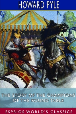 The Story of the Champions of the Round Table (Esprios Classics) by Howard Pyle