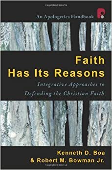 Faith Has Its Reasons: Integrative Approaches to Defending the Christian Faith by Kenneth D. Boa, Robert M. Bowman Jr.