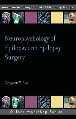 Neuropsychology of Epilepsy and Epilepsy Surgery by Gregory P. Lee