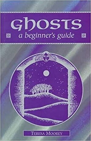 Ghosts: A Beginner's Guide by Teresa Moorey