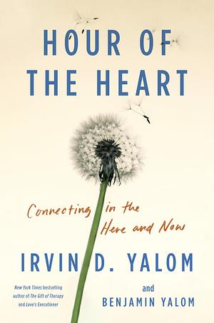 Hour of the Heart: Connecting in the Here and Now by Irvin D. Yalom, Benjamin Yalom