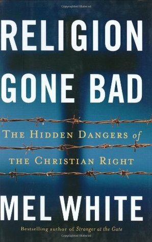 Religion Gone Bad: The Hidden Dangers of the Christian Right by Mel White