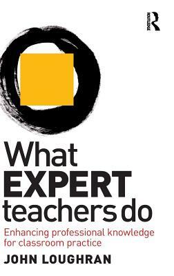 What Expert Teachers Do: Enhancing Professional Knowledge for Classroom Practice by John Loughran