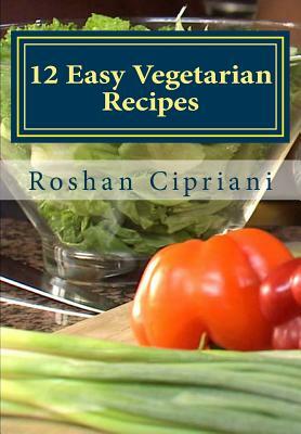 12 Easy Vegetarian Recipes: Healthy And Budget Friendly Meals by Roshan Cipriani