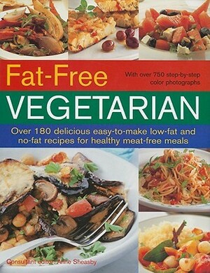 Fat-Free Vegetarian: Over 180 Delicious Easy-To-Make Low-Fat and No-Fat Recipes for Healthy Meat-Free Meals by Anne Sheasby