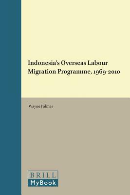 Indonesia's Overseas Labour Migration Programme, 1969-2010 by Wayne Palmer