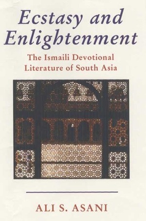 Ecstasy and Enlightenment: The Ismaili Devotional Literature of South Asia by Ali S. Asani