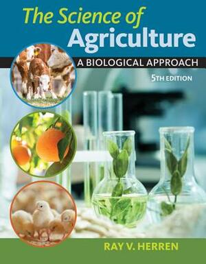 The Science of Agriculture: A Biological Approach by Ray V. Herren