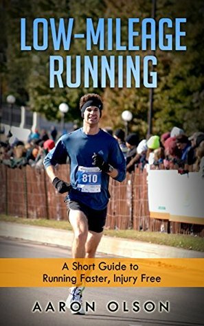 Low-Mileage Running: Run Faster, Injury Free! by Aaron Olson