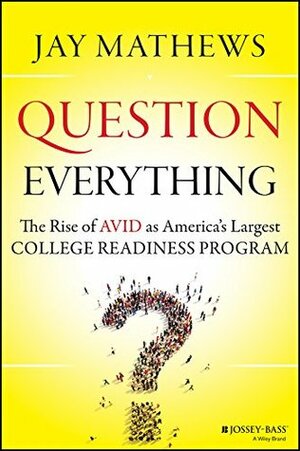 Question Everything: The Rise of AVID as America's Largest College Readiness Program by Jay Mathews