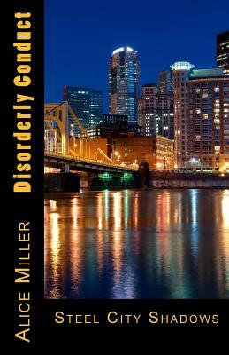 Disorderly Conduct: Steel City Shadows by Alice Miller
