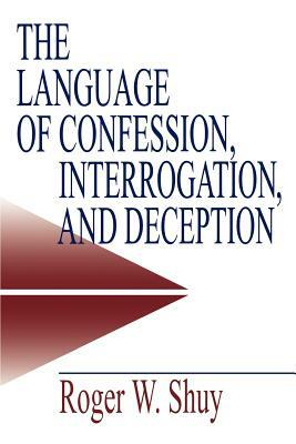 The Language of Confession, Interrogation, and Deception by Roger W. Shuy