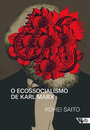 O Ecossocialismo de Karl Marx: Capitalismo, Natureza e a Crítica Inacabada à Economia Política by Pedro Davoglio, Kōhei Saitō, Sabrina Fernandes