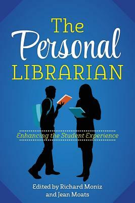 The Personal Librarian: Enhancing the Student Experience by Jean Moats, Richard Moniz