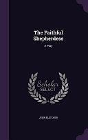 The Faithful Shepherdess: A Play by John Fletcher