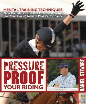 Pressure Proof Your Riding: Mental Training Techniques by Daniel Stewart